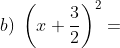 b) \; \left ( x+\frac{3}{2} \right )^{2}=